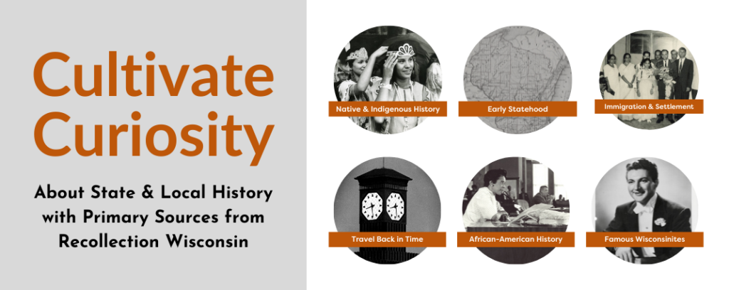 Cultivate Curiosity about state and local history with primary resources form Recollection Wisconsin